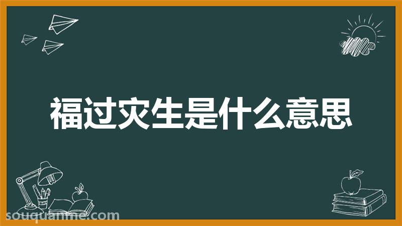 福过灾生是什么意思 福过灾生的拼音 福过灾生的成语解释